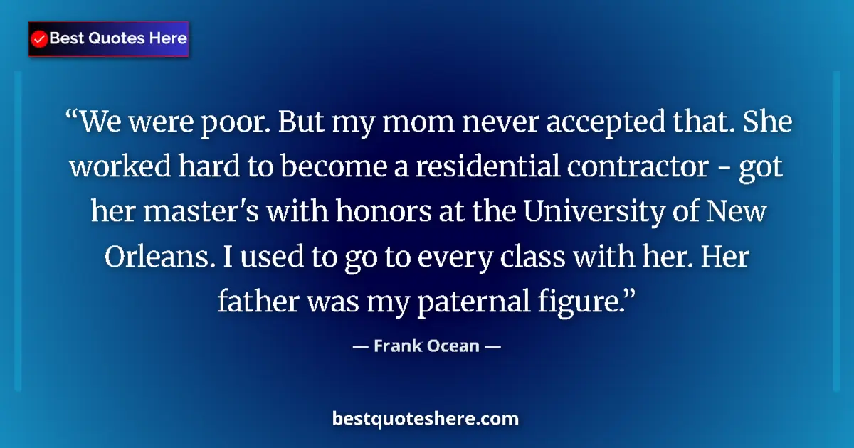 Quote by Frank Ocean: We were poor. But my mom never accepted that. She worked hard to become a residential contractor - g...