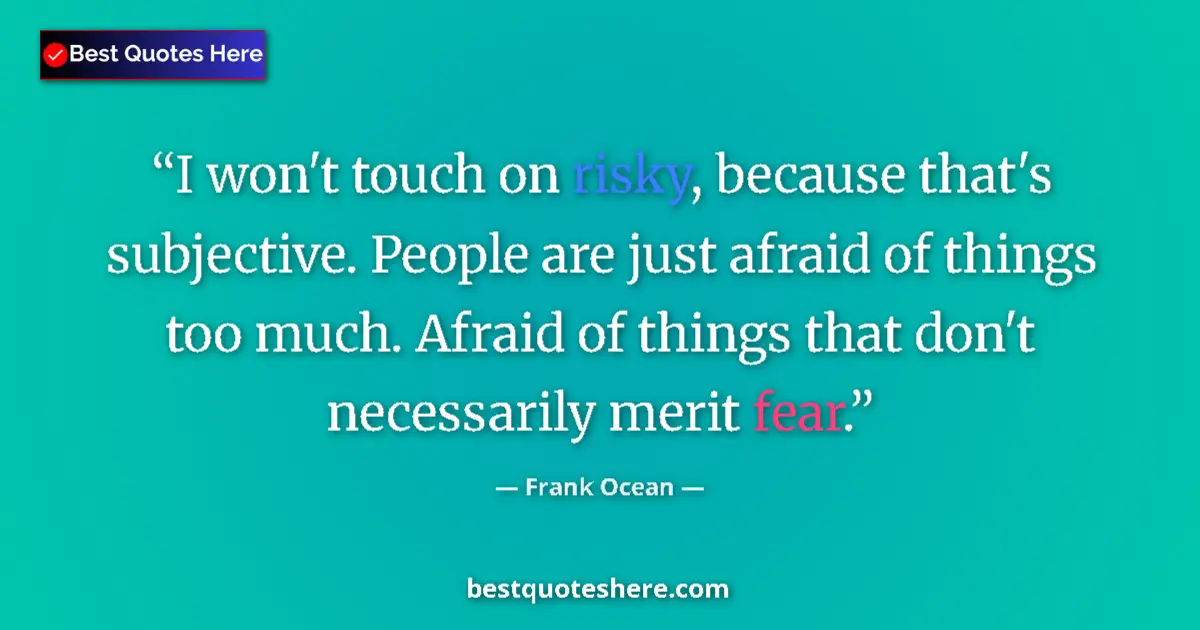 Quote by Frank Ocean: I won't touch on risky, because that's subjective. People are just afraid of things too much. Afraid...