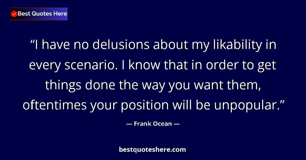 Quote by Frank Ocean: I have no delusions about my likability in every scenario. I know that in order to get things done t...