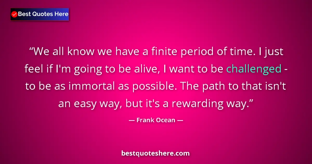 Quote by Frank Ocean: We all know we have a finite period of time. I just feel if I'm going to be alive, I want to be chal...