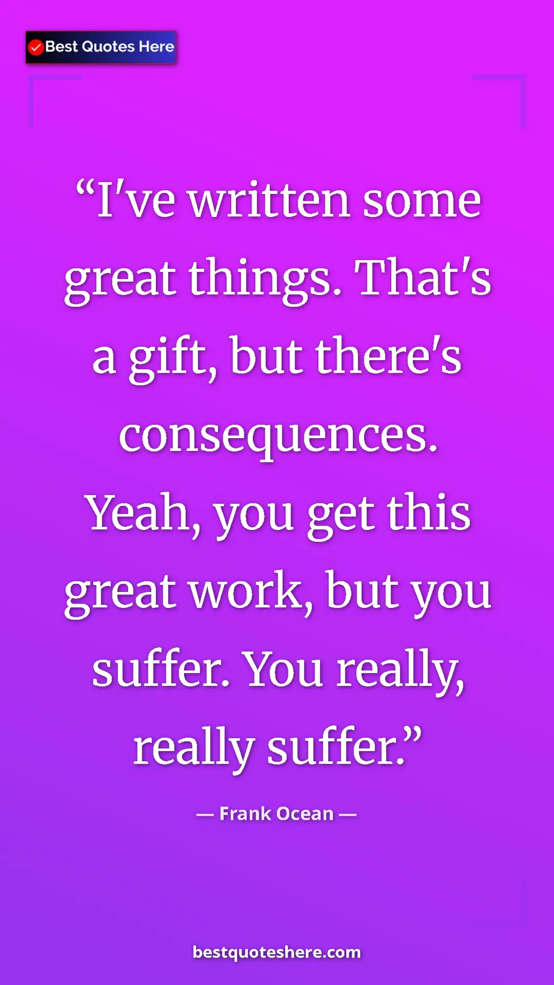Frank Ocean Quote Card: "I've written some great things. That's a gift, but there's..." Pinterest quote poster by Frank Ocean: "I've written some great things. That's a gift, but there's..."
