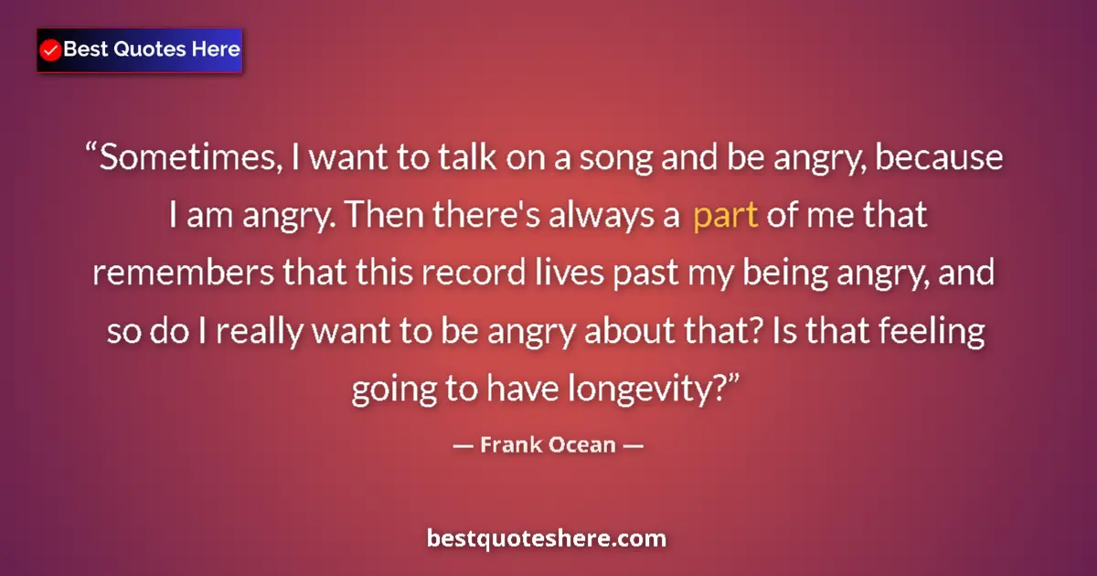 Quote by Frank Ocean: Sometimes, I want to talk on a song and be angry, because I am angry. Then there's always a part of ...
