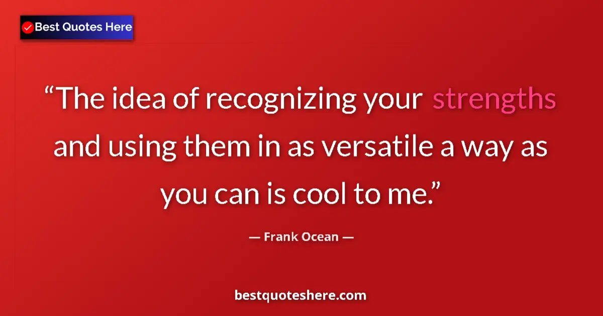 Quote by Frank Ocean: The idea of recognizing your strengths and using them in as versatile a way as you can is cool to me...
