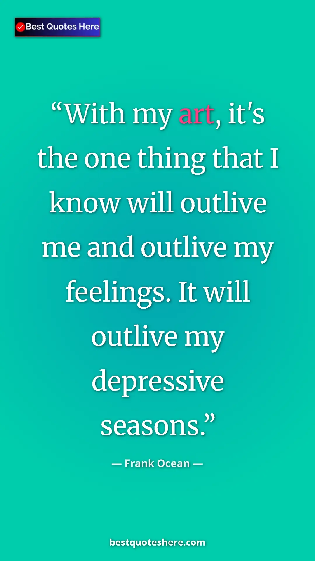 Pinterest quote poster by Frank Ocean: "With my art, it's the one thing that I know will outlive me..."