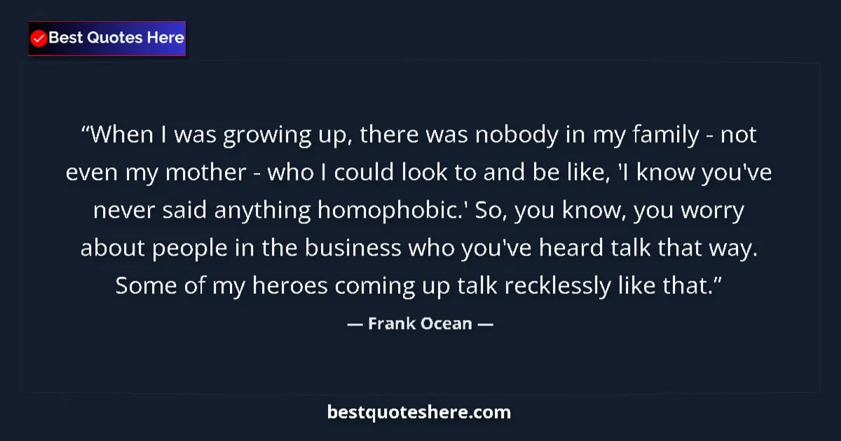 Quote by Frank Ocean: When I was growing up, there was nobody in my family - not even my mother - who I could look to and ...