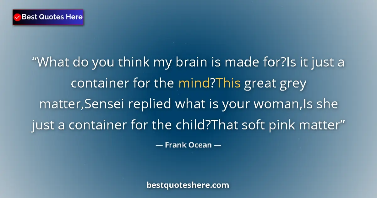 Quote by Frank Ocean: What do you think my brain is made for?Is it just a container for the mind?This great grey matter,Se...