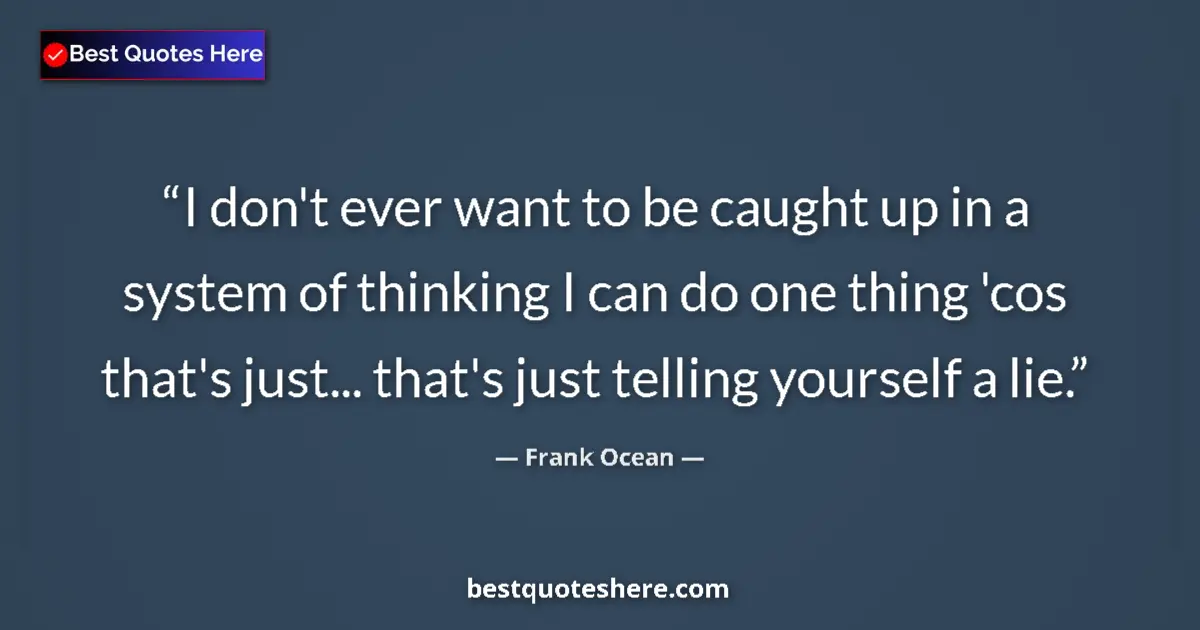 Quote by Frank Ocean: I don't ever want to be caught up in a system of thinking I can do one thing 'cos that's just... tha...