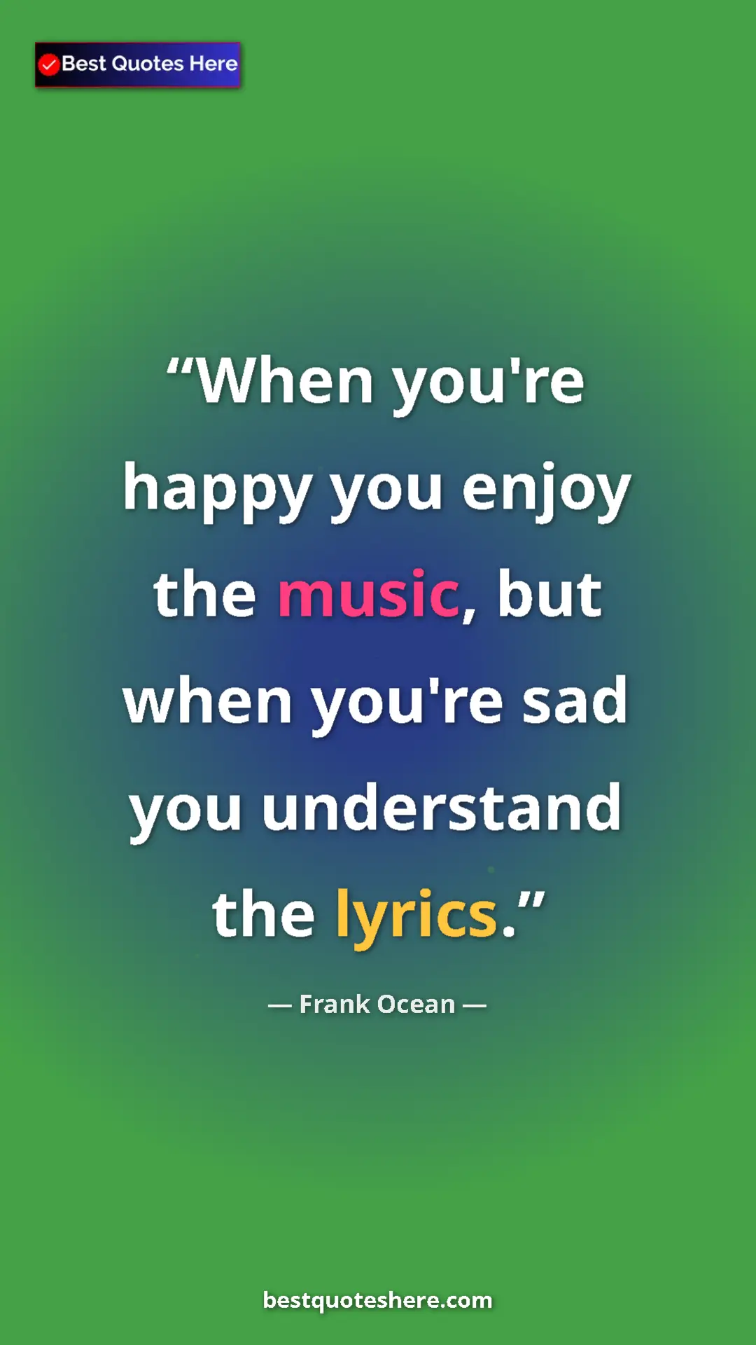 Frank Ocean Quote Card: "When you're happy you enjoy the music, but when you're sad..." Pinterest quote poster by Frank Ocean: "When you're happy you enjoy the music, but when you're sad..."