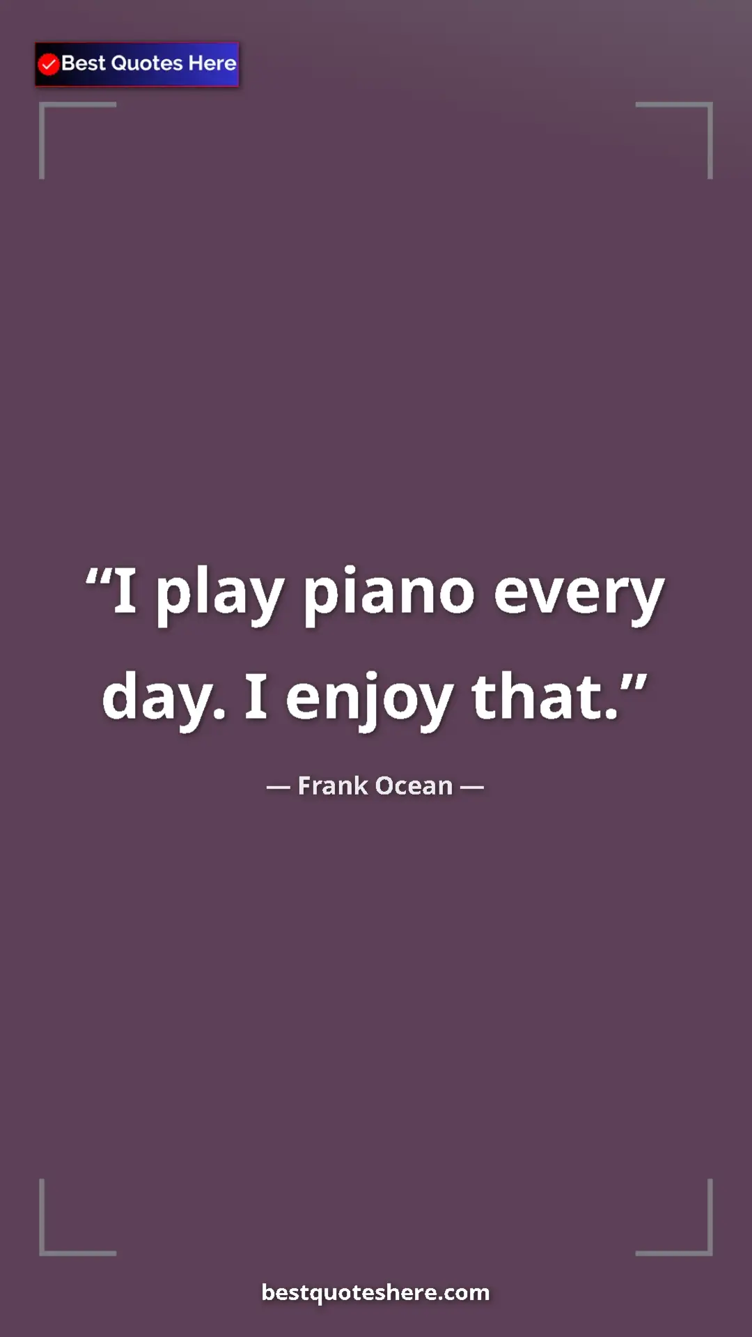 Frank Ocean Quote Card: "I play piano every day. I enjoy that." Pinterest quote poster by Frank Ocean: "I play piano every day. I enjoy that."