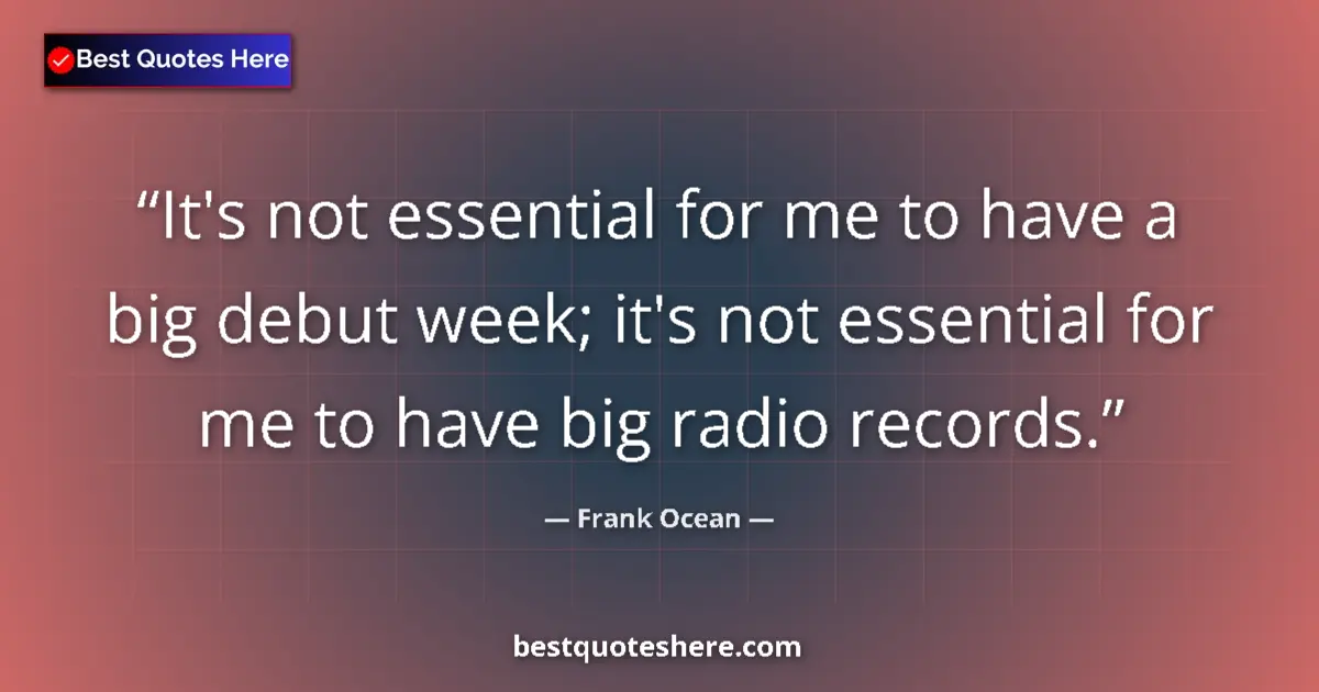 Quote by Frank Ocean: It's not essential for me to have a big debut week; it's not essential for me to have big radio reco...