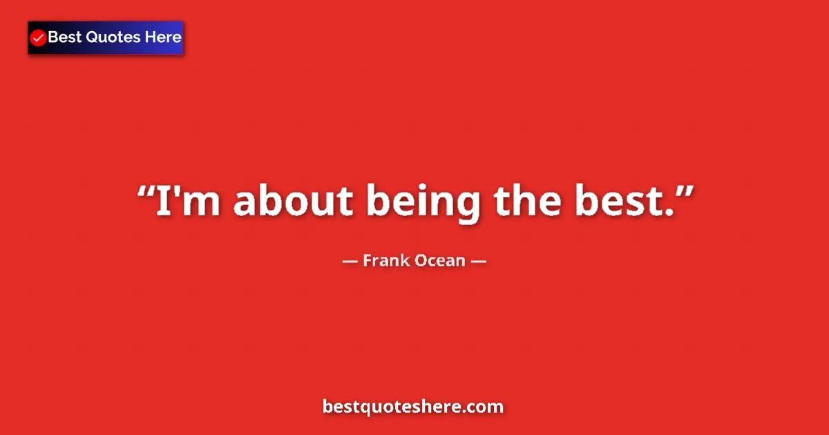 Quote by Frank Ocean: I'm about being the best....