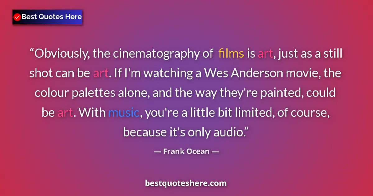 Quote by Frank Ocean: Obviously, the cinematography of films is art, just as a still shot can be art. If I'm watching a We...