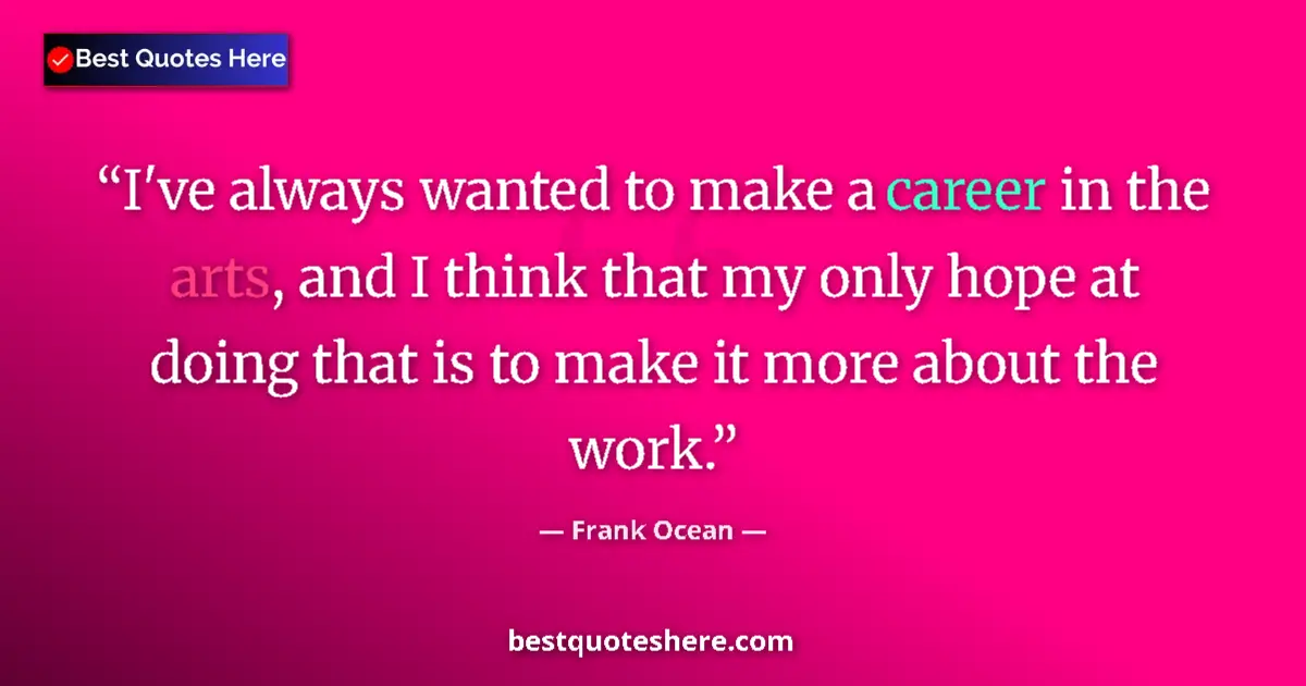 Quote by Frank Ocean: I've always wanted to make a career in the arts, and I think that my only hope at doing that is to m...