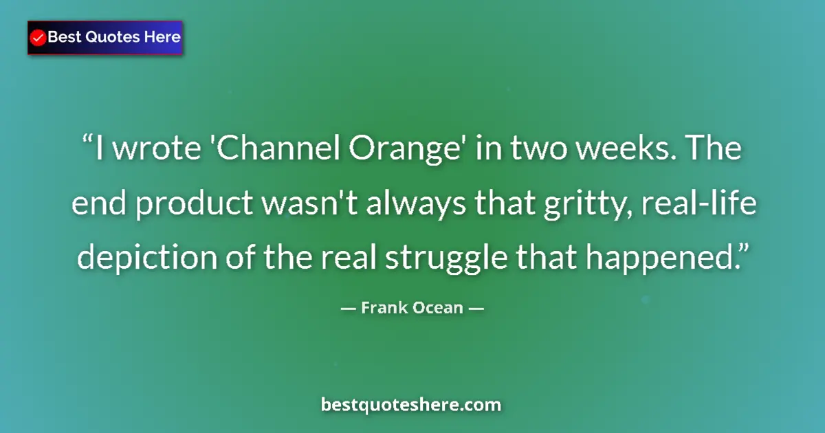 Quote by Frank Ocean: I wrote 'Channel Orange' in two weeks. The end product wasn't always that gritty, real-life depictio...