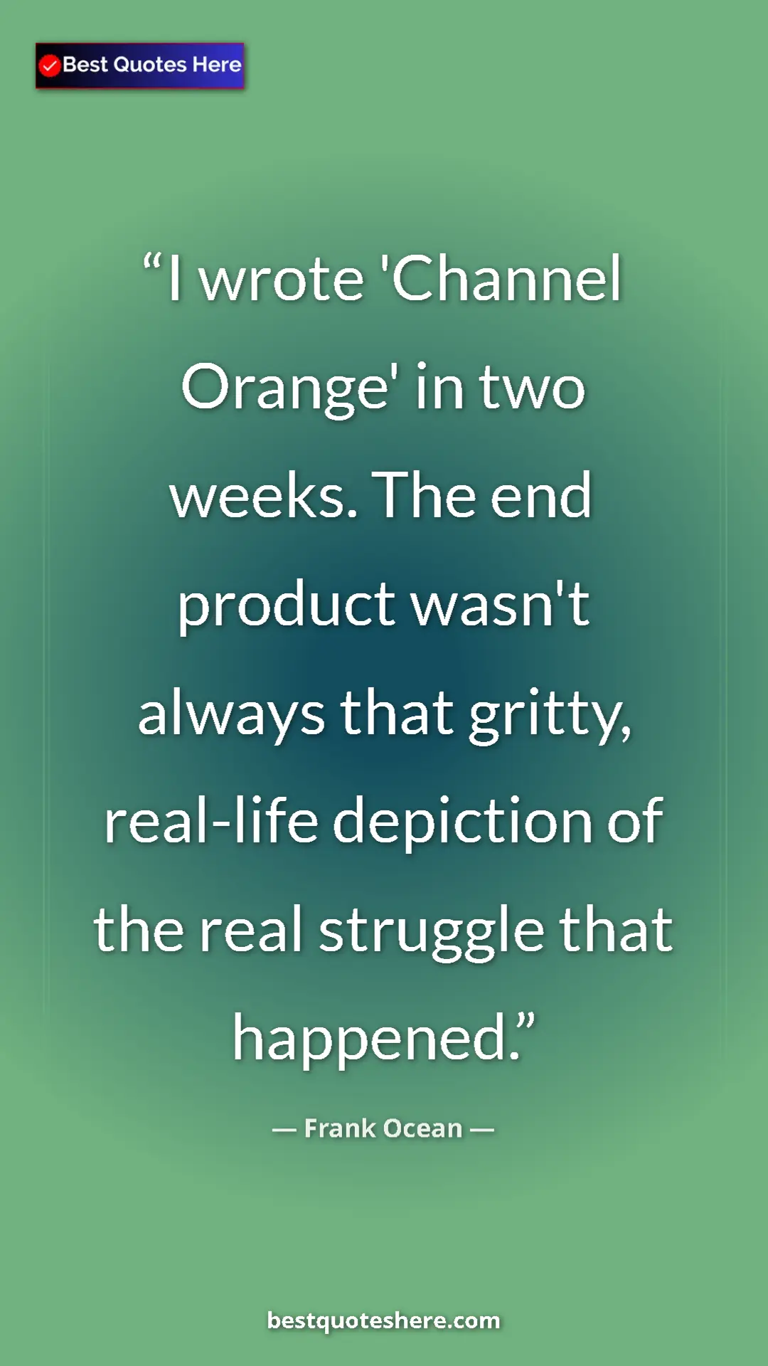 Frank Ocean Quote Card: "I wrote 'Channel Orange' in two weeks. The end product..." Pinterest quote poster by Frank Ocean: "I wrote 'Channel Orange' in two weeks. The end product..."