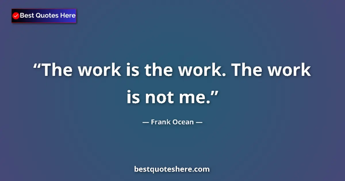 Quote by Frank Ocean: The work is the work. The work is not me....
