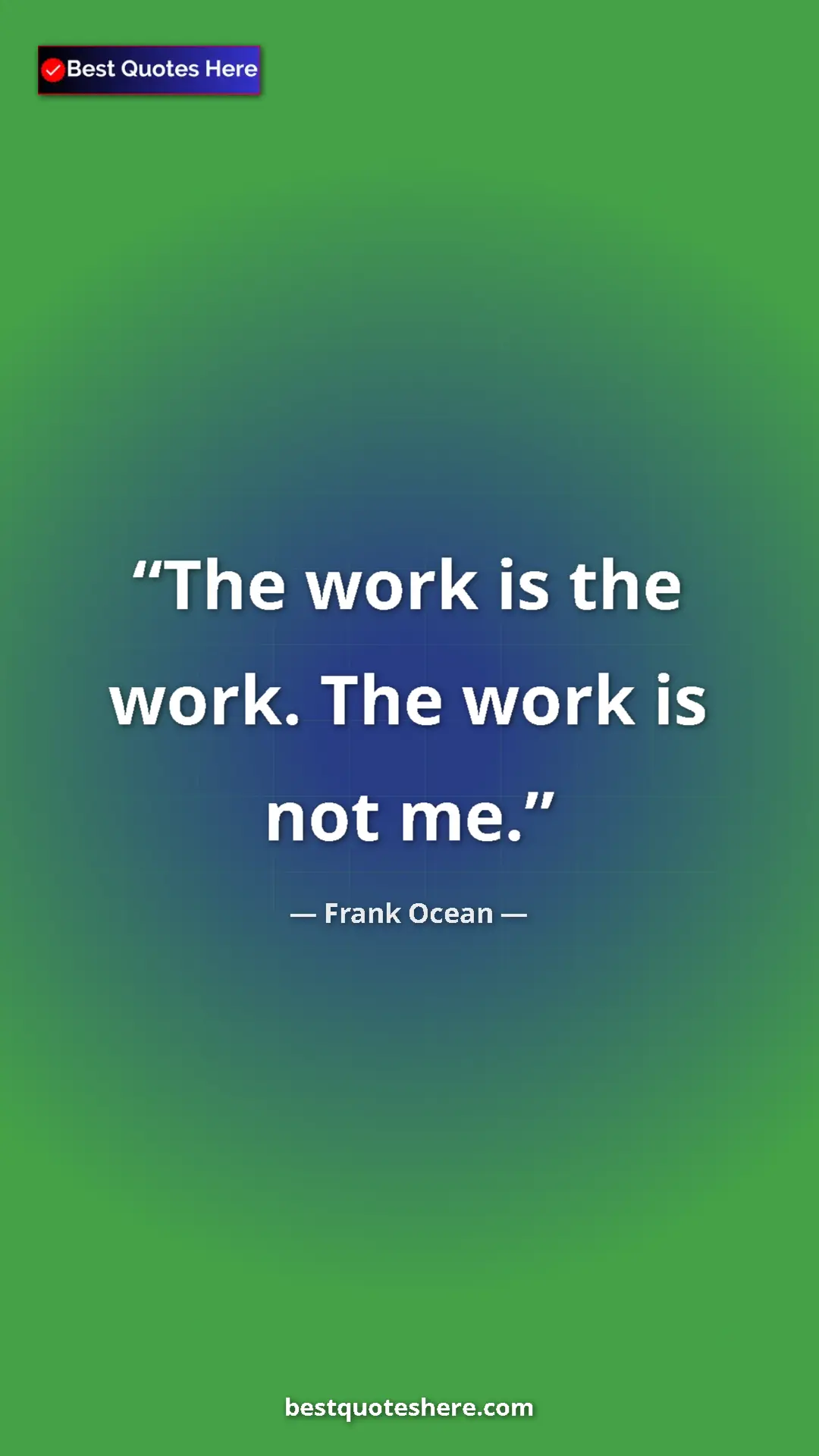 Frank Ocean Quote Card: "The work is the work. The work is not me." Pinterest quote poster by Frank Ocean: "The work is the work. The work is not me."