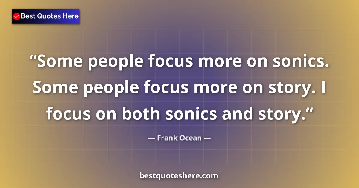 Quote by Frank Ocean: Some people focus more on sonics. Some people focus more on story. I focus on both sonics and story....