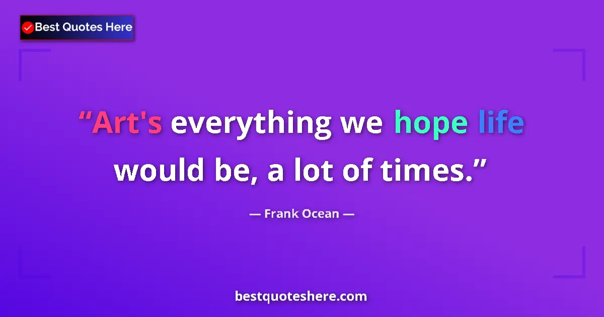 Quote by Frank Ocean: Art's everything we hope life would be, a lot of times....
