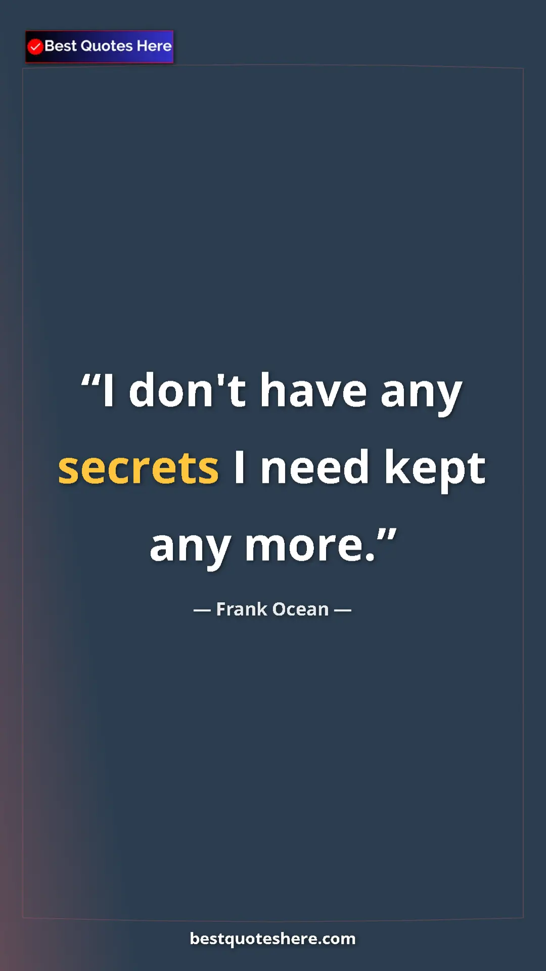 Frank Ocean Quote Card: "I don't have any secrets I need kept any more." Pinterest quote poster by Frank Ocean: "I don't have any secrets I need kept any more."