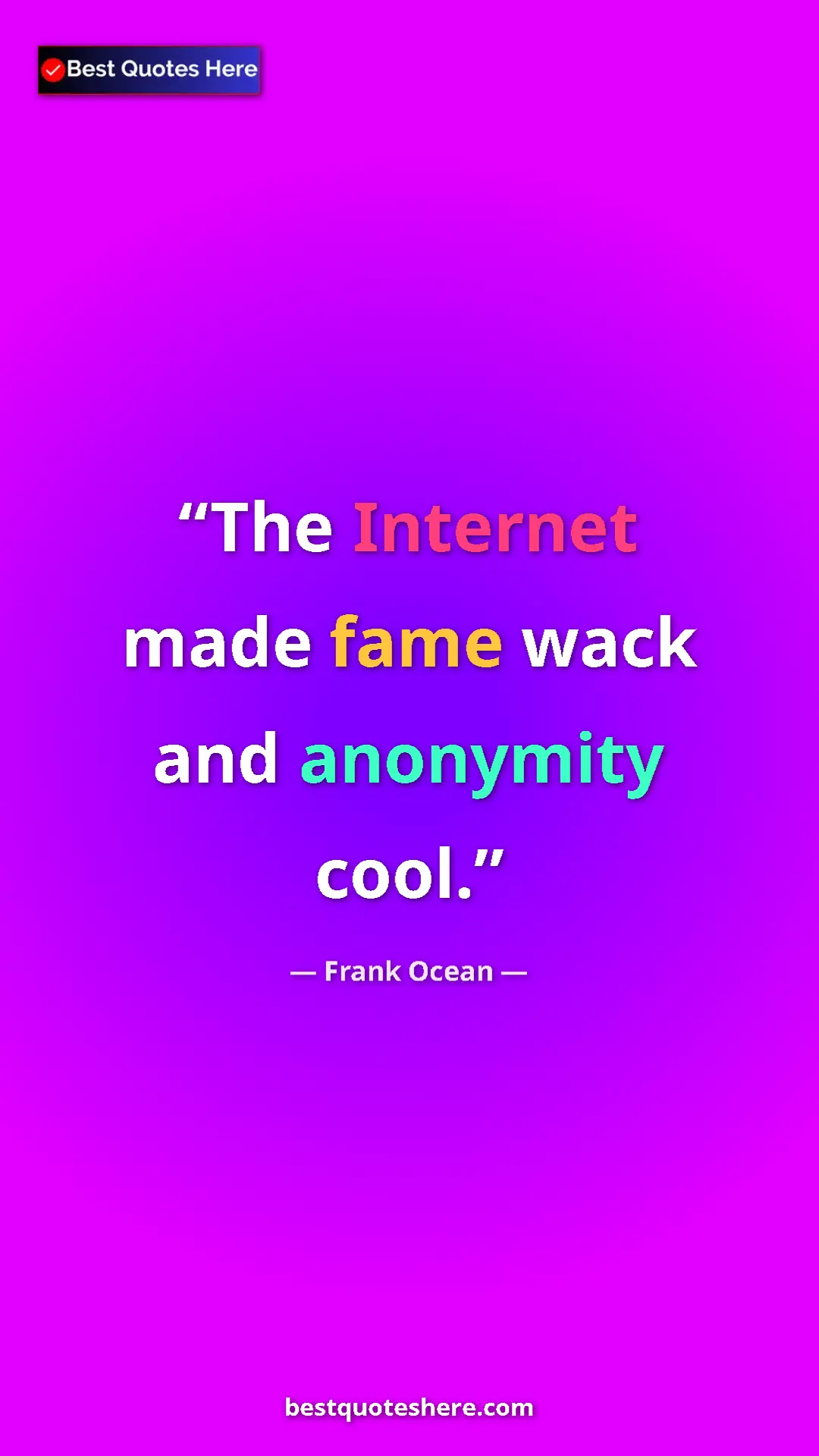 Frank Ocean Quote Card: "The Internet made fame wack and anonymity cool." Pinterest quote poster by Frank Ocean: "The Internet made fame wack and anonymity cool."