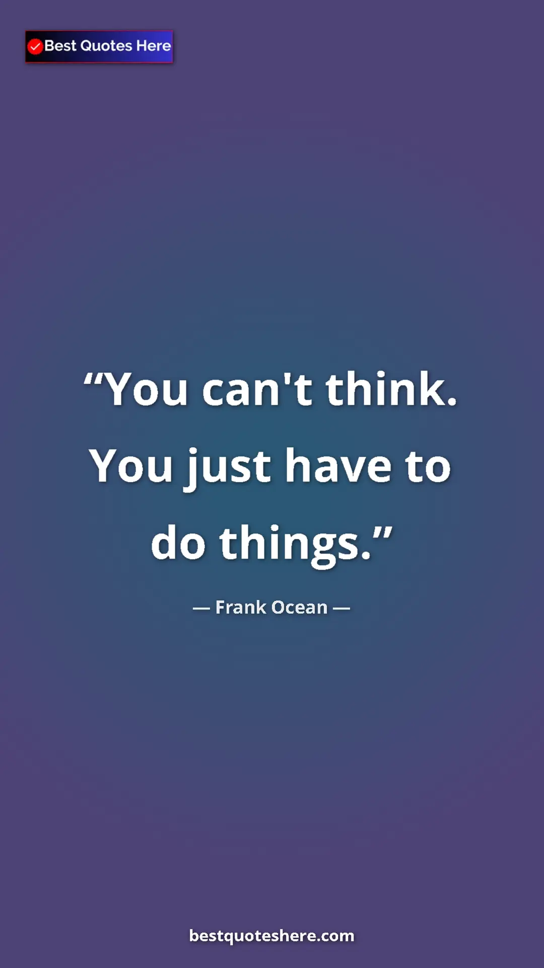 Frank Ocean Quote Card: "You can't think. You just have to do things." Pinterest quote poster by Frank Ocean: "You can't think. You just have to do things."
