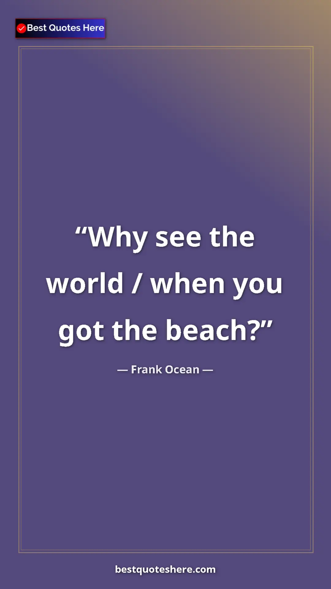 Frank Ocean Quote Card: "Why see the world / when you got the beach?" Pinterest quote poster by Frank Ocean: "Why see the world / when you got the beach?"
