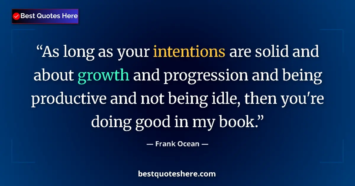Quote by Frank Ocean: As long as your intentions are solid and about growth and progression and being productive and not b...