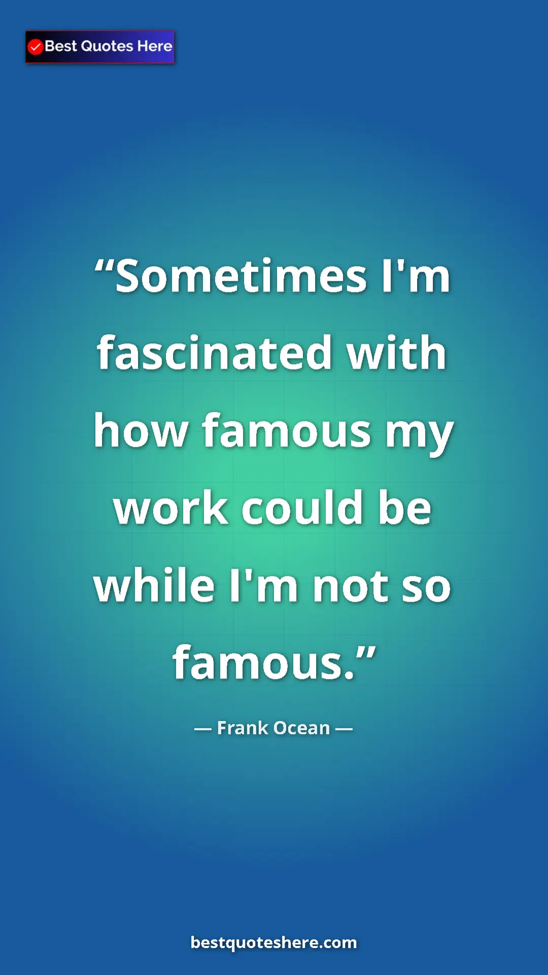 Frank Ocean Quote Card: "Sometimes I'm fascinated with how famous my work could be wh" Pinterest quote poster by Frank Ocean: "Sometimes I'm fascinated with how famous my work could be wh"