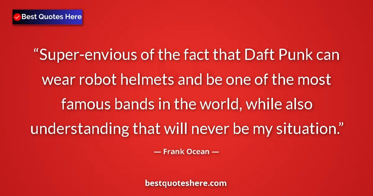 Quote by Frank Ocean: Super-envious of the fact that Daft Punk can wear robot helmets and be one of the most famous bands ...