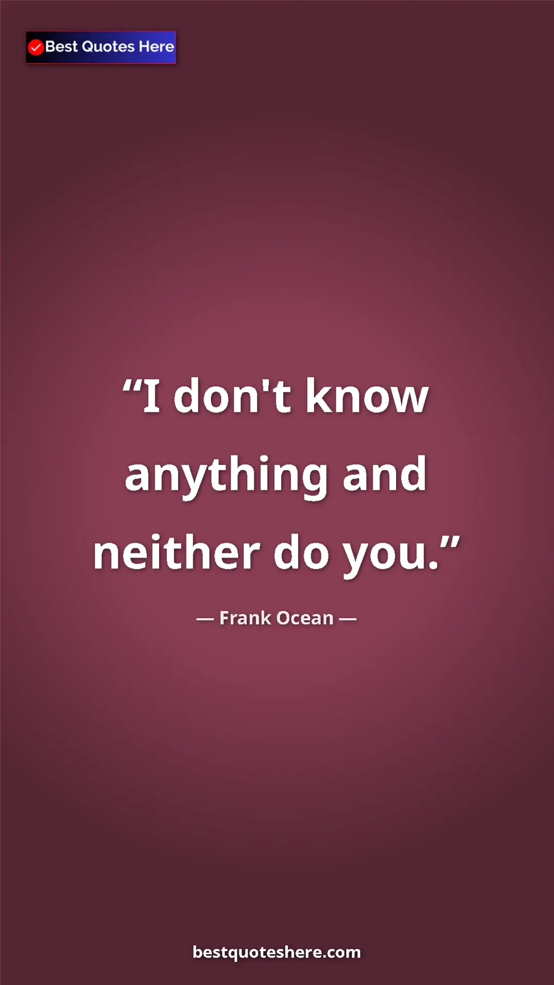 Frank Ocean Quote Card: "I don't know anything and neither do you." Pinterest quote poster by Frank Ocean: "I don't know anything and neither do you."
