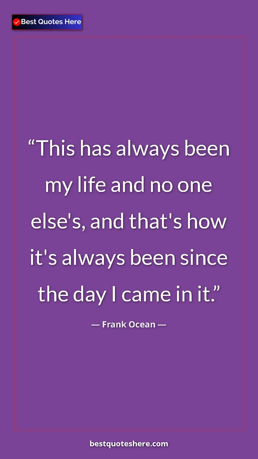 Frank Ocean Quote Card: "This has always been my life and no one else's, and that's..." Pinterest quote poster by Frank Ocean: "This has always been my life and no one else's, and that's..."