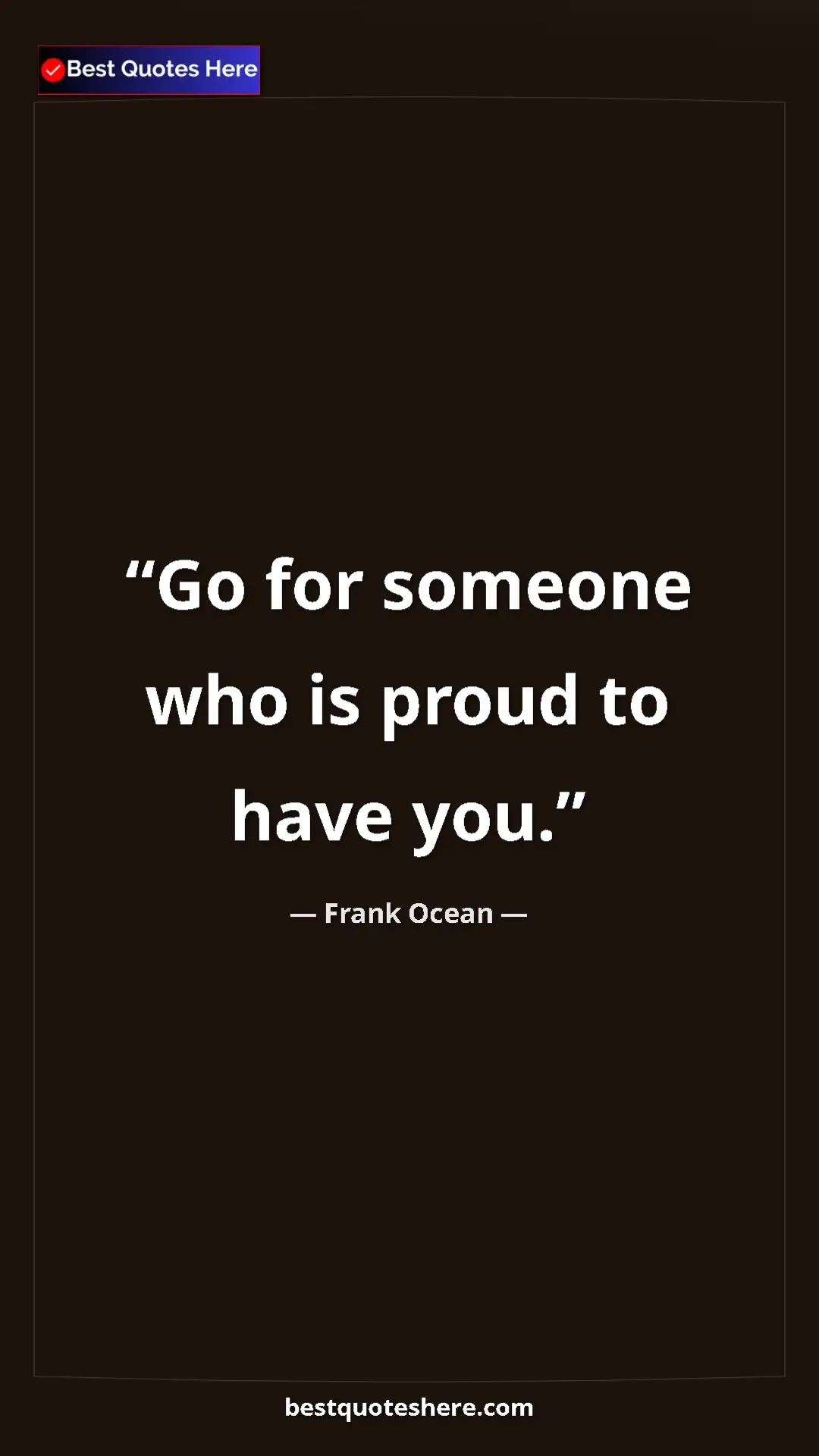 Frank Ocean Quote Card: "Go for someone who is proud to have you." Pinterest quote poster by Frank Ocean: "Go for someone who is proud to have you."