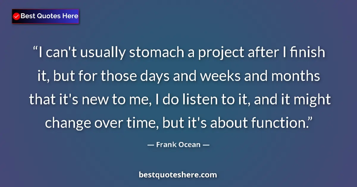 Quote by Frank Ocean: I can't usually stomach a project after I finish it, but for those days and weeks and months that it...