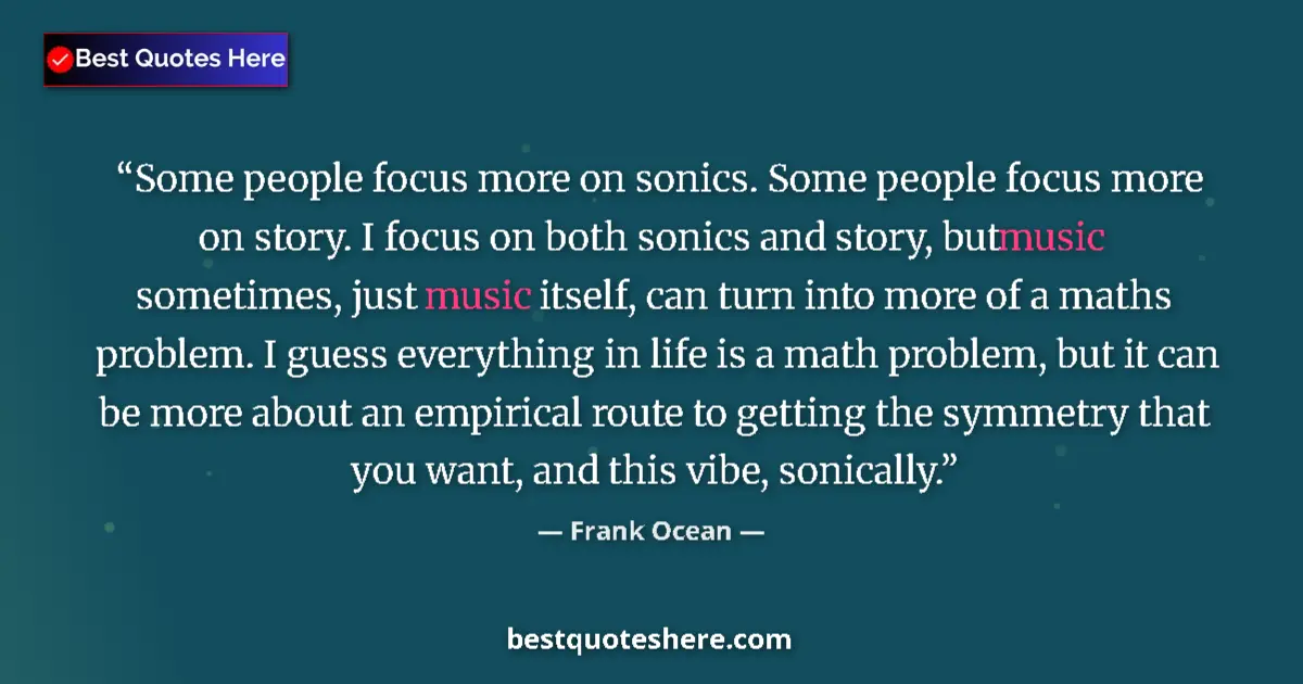 Quote by Frank Ocean: Some people focus more on sonics. Some people focus more on story. I focus on both sonics and story,...