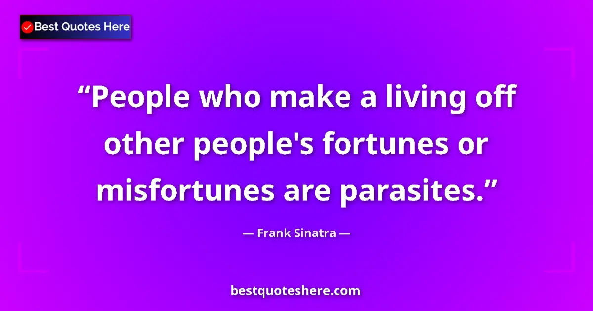 Quote by Frank Sinatra: People who make a living off other people's fortunes or misfortunes are parasites....