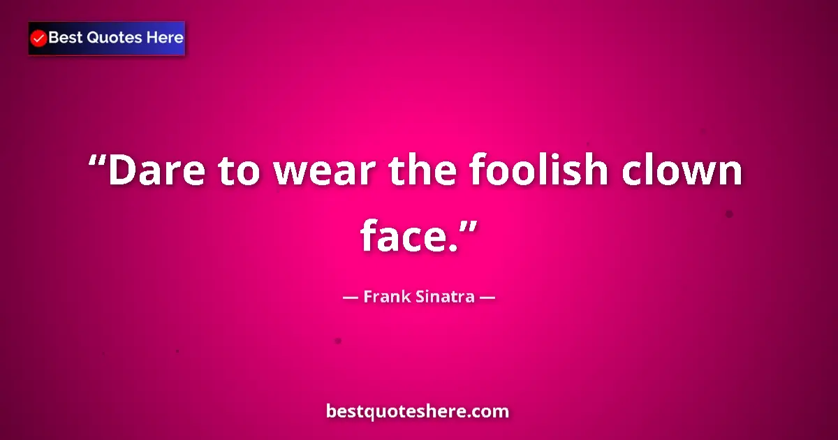 Quote by Frank Sinatra: Dare to wear the foolish clown face....