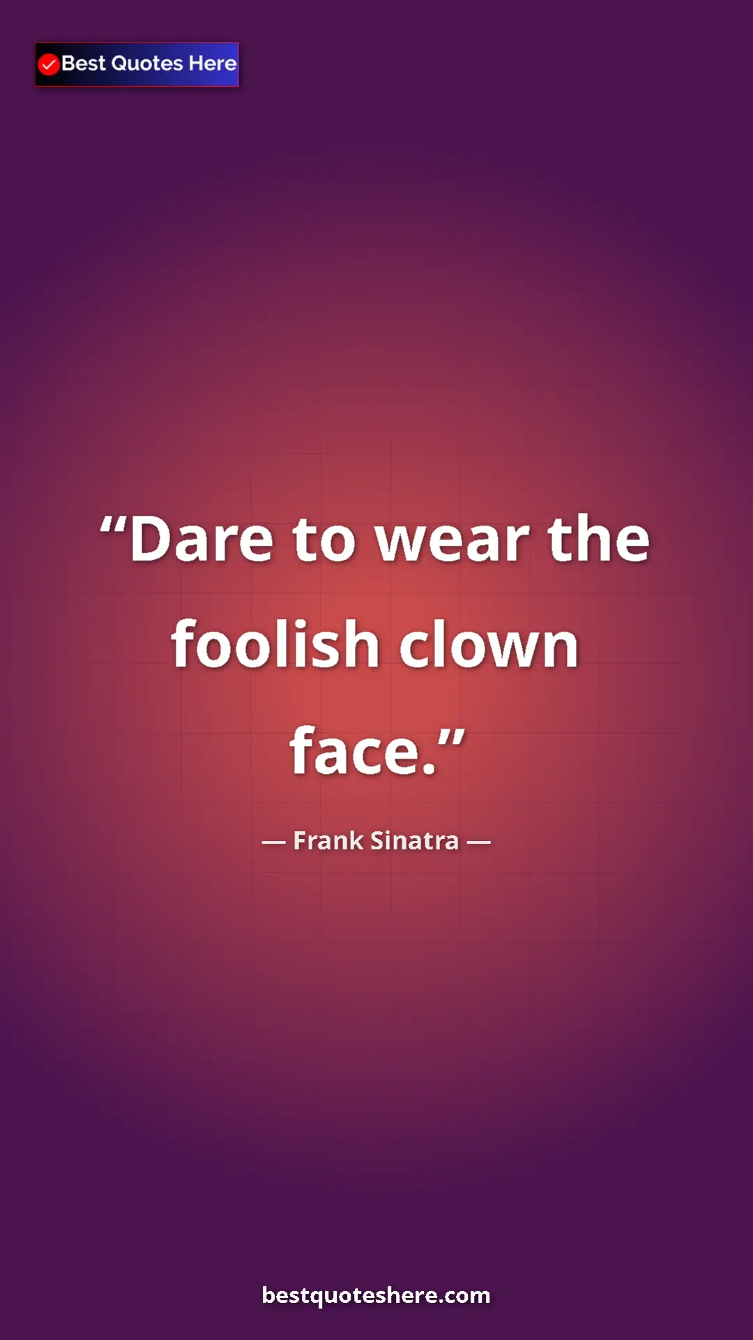 Pinterest quote poster by Frank Sinatra: "Dare to wear the foolish clown face."