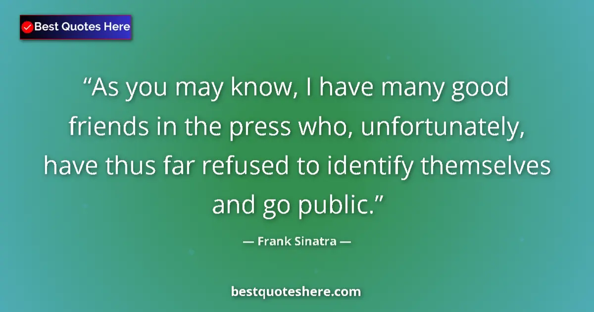 Quote by Frank Sinatra: As you may know, I have many good friends in the press who, unfortunately, have thus far refused to ...