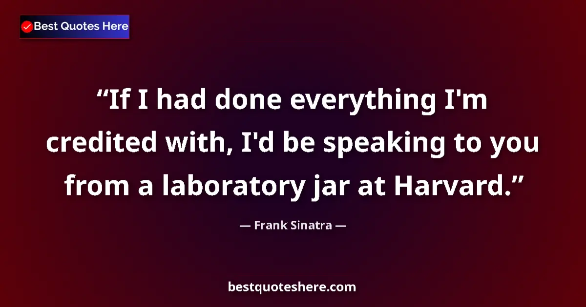 Quote by Frank Sinatra: If I had done everything I'm credited with, I'd be speaking to you from a laboratory jar at Harvard....