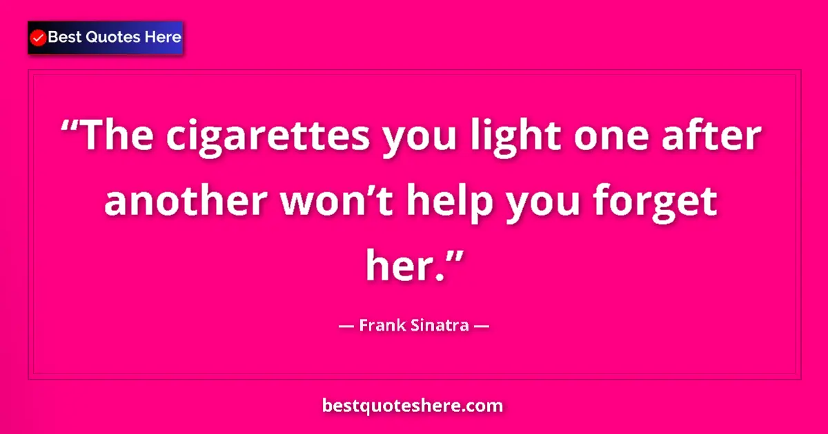 Quote by Frank Sinatra: The cigarettes you light one after another won’t help you forget her....