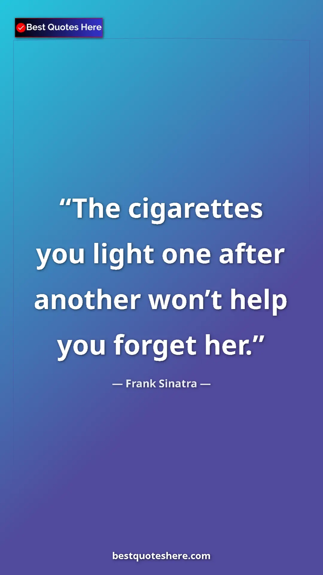 Pinterest quote poster by Frank Sinatra: "The cigarettes you light one after another won’t help you..."