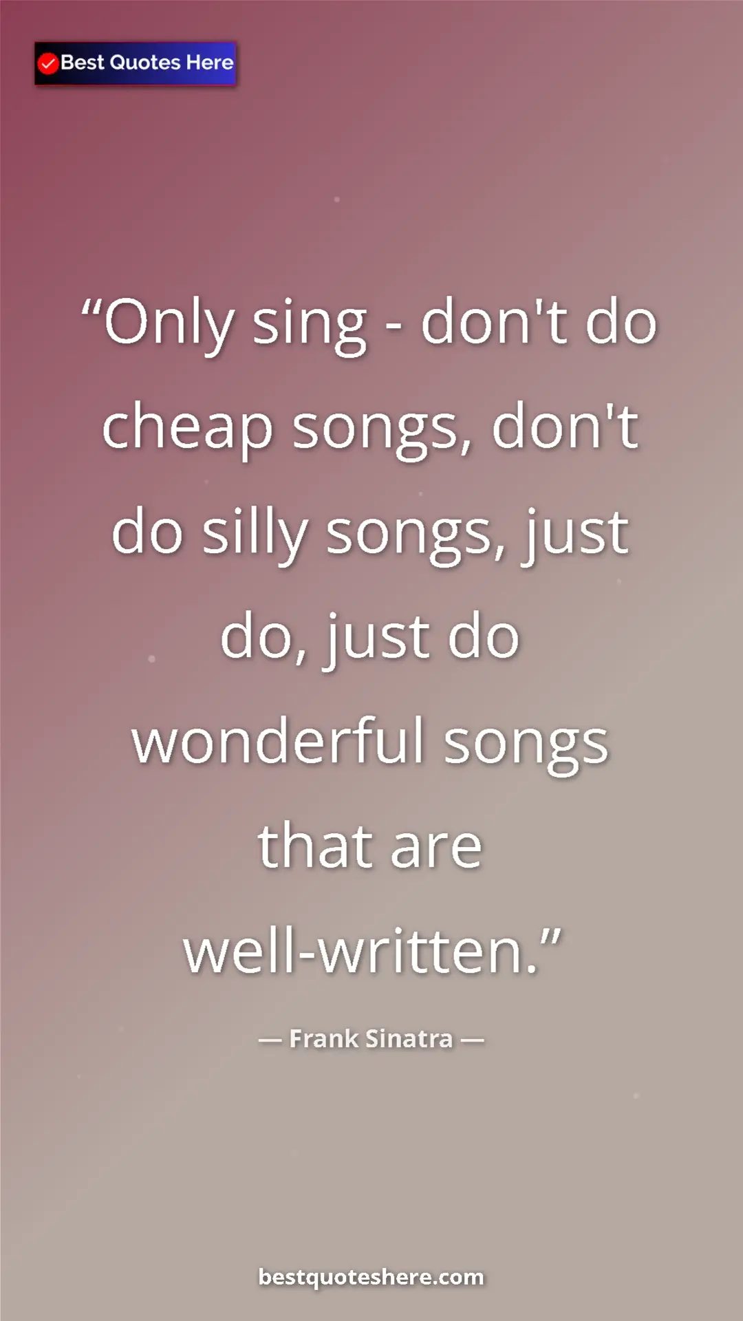 Pinterest quote poster by Frank Sinatra: "Only sing - don't do cheap songs, don't do silly songs,..."