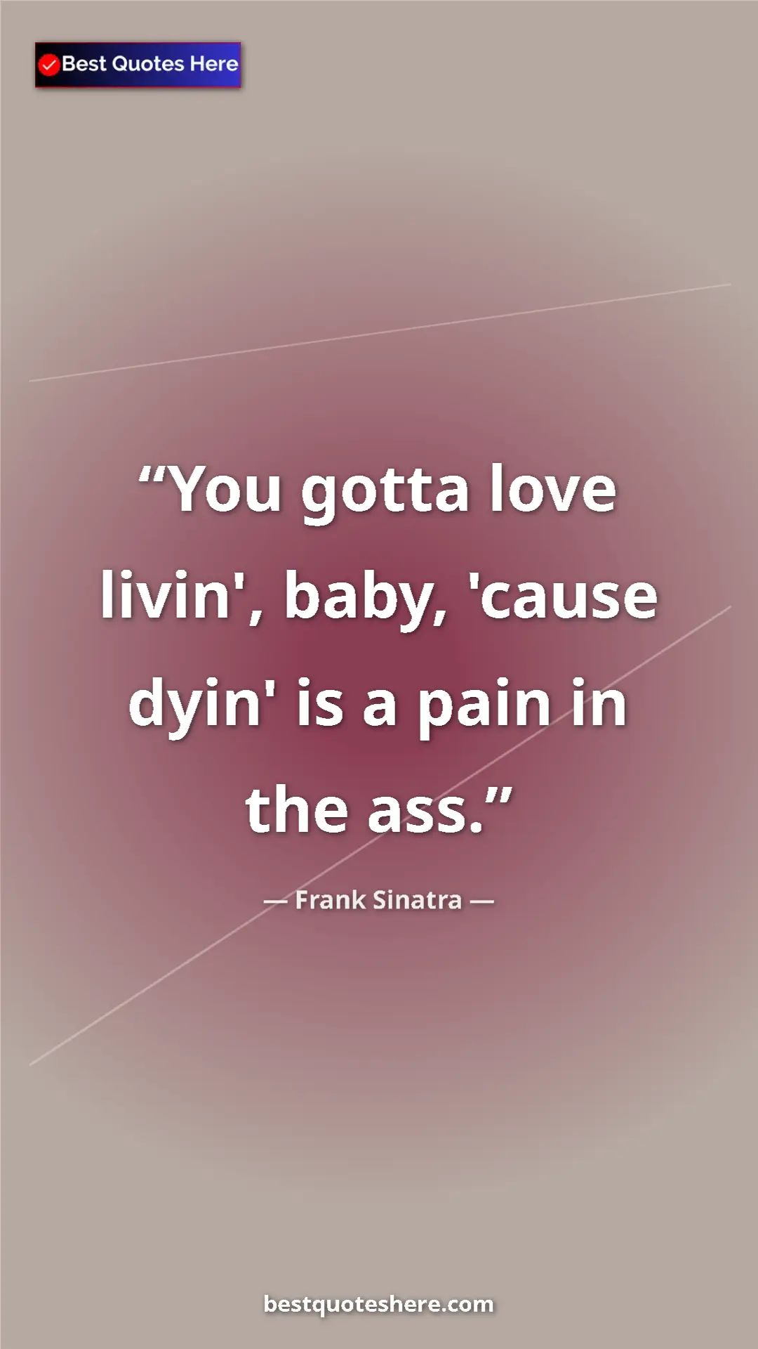 Pinterest quote poster by Frank Sinatra: "You gotta love livin', baby, 'cause dyin' is a pain in the..."