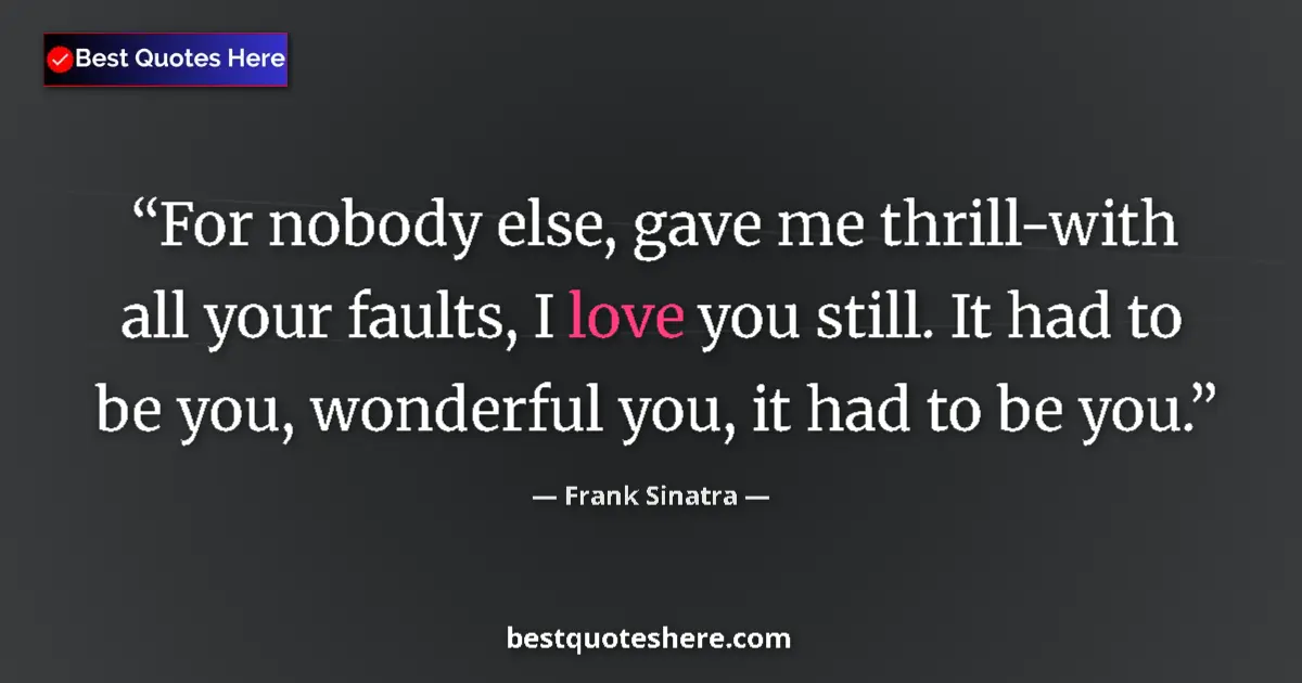 Quote by Frank Sinatra: For nobody else, gave me thrill-with all your faults, I love you still. It had to be you, wonderful ...