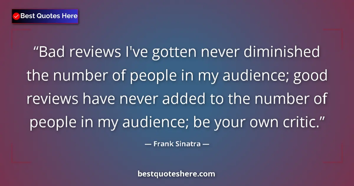 Quote by Frank Sinatra: Bad reviews I've gotten never diminished the number of people in my audience; good reviews have neve...