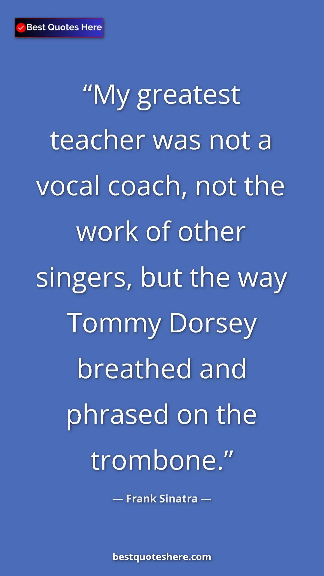 Pinterest quote poster by Frank Sinatra: "My greatest teacher was not a vocal coach, not the work of..."