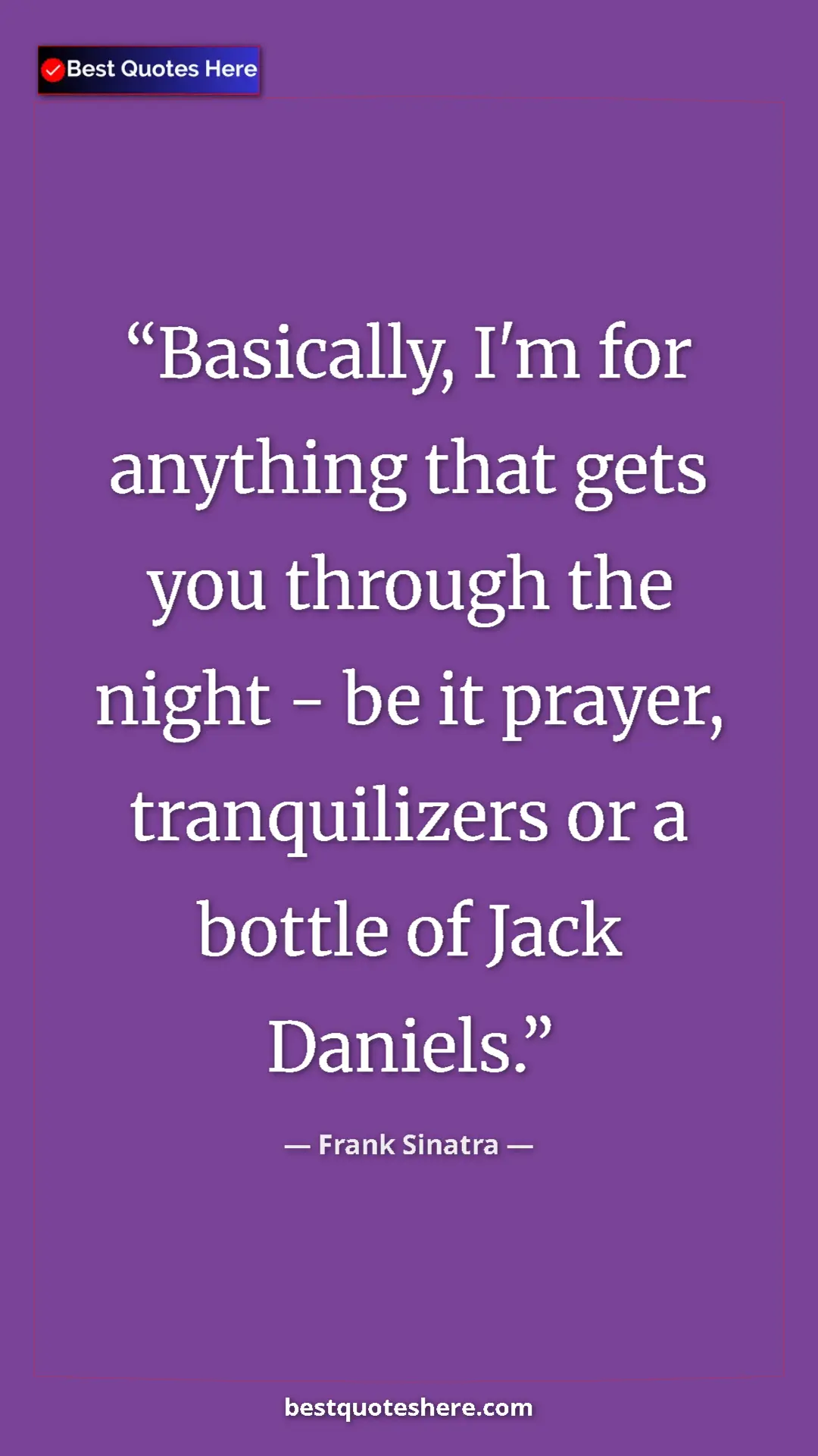 Pinterest quote poster by Frank Sinatra: "Basically, I'm for anything that gets you through the night..."