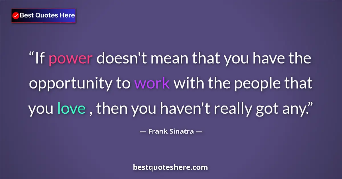 Quote by Frank Sinatra: If power doesn't mean that you have the opportunity to work with the people that you love , then you...