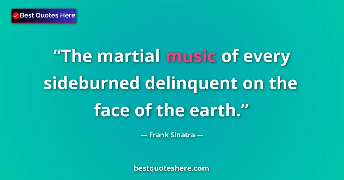 Quote by Frank Sinatra: The martial music of every sideburned delinquent on the face of the earth....